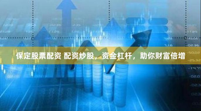 保定股票配資 配資炒股，資金杠桿，助你財富倍增