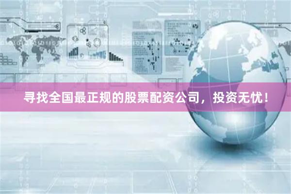 尋找全國最正規(guī)的股票配資公司，投資無憂！