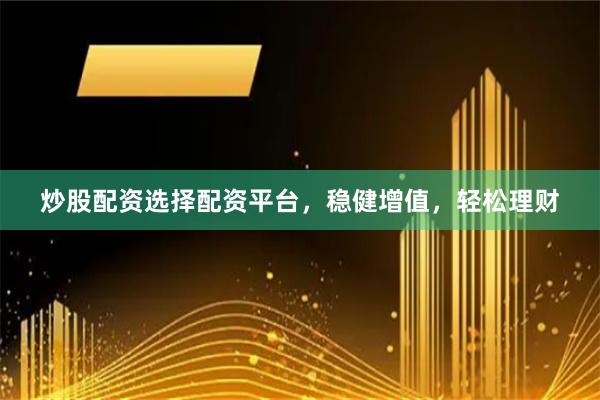 炒股配資選擇配資平臺(tái)，穩(wěn)健增值，輕松理財(cái)