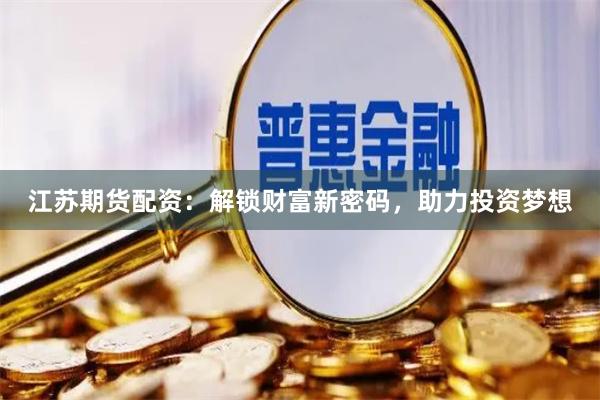 江蘇期貨配資：解鎖財(cái)富新密碼，助力投資夢(mèng)想