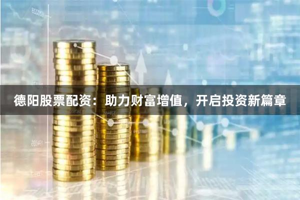 德陽(yáng)股票配資：助力財(cái)富增值，開啟投資新篇章