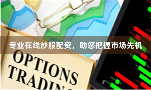 專業(yè)在線炒股配資，助您把握市場(chǎng)先機(jī)
