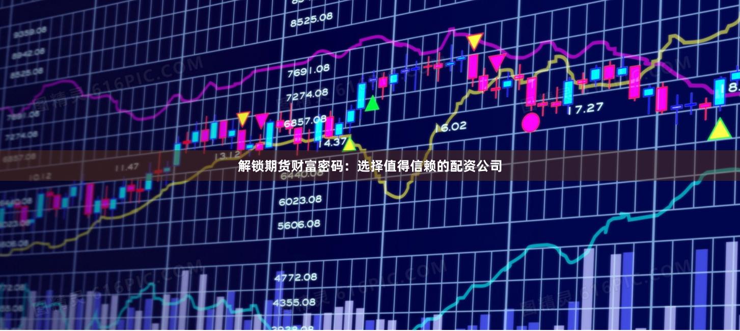 解鎖期貨財(cái)富密碼：選擇值得信賴的配資公司