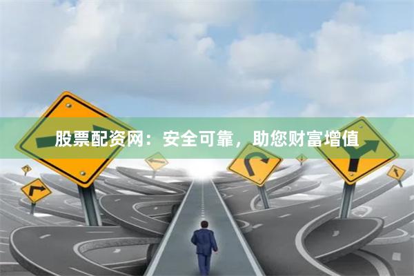股票配資網(wǎng)：安全可靠，助您財(cái)富增值