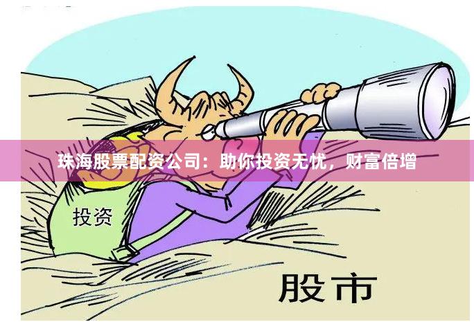 珠海股票配資公司：助你投資無憂，財(cái)富倍增