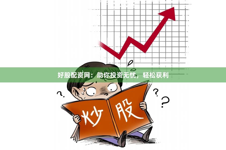 好股配資網(wǎng)：助你投資無憂，輕松獲利