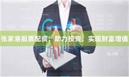 張家港股票配資：助力投資，實(shí)現(xiàn)財(cái)富增值