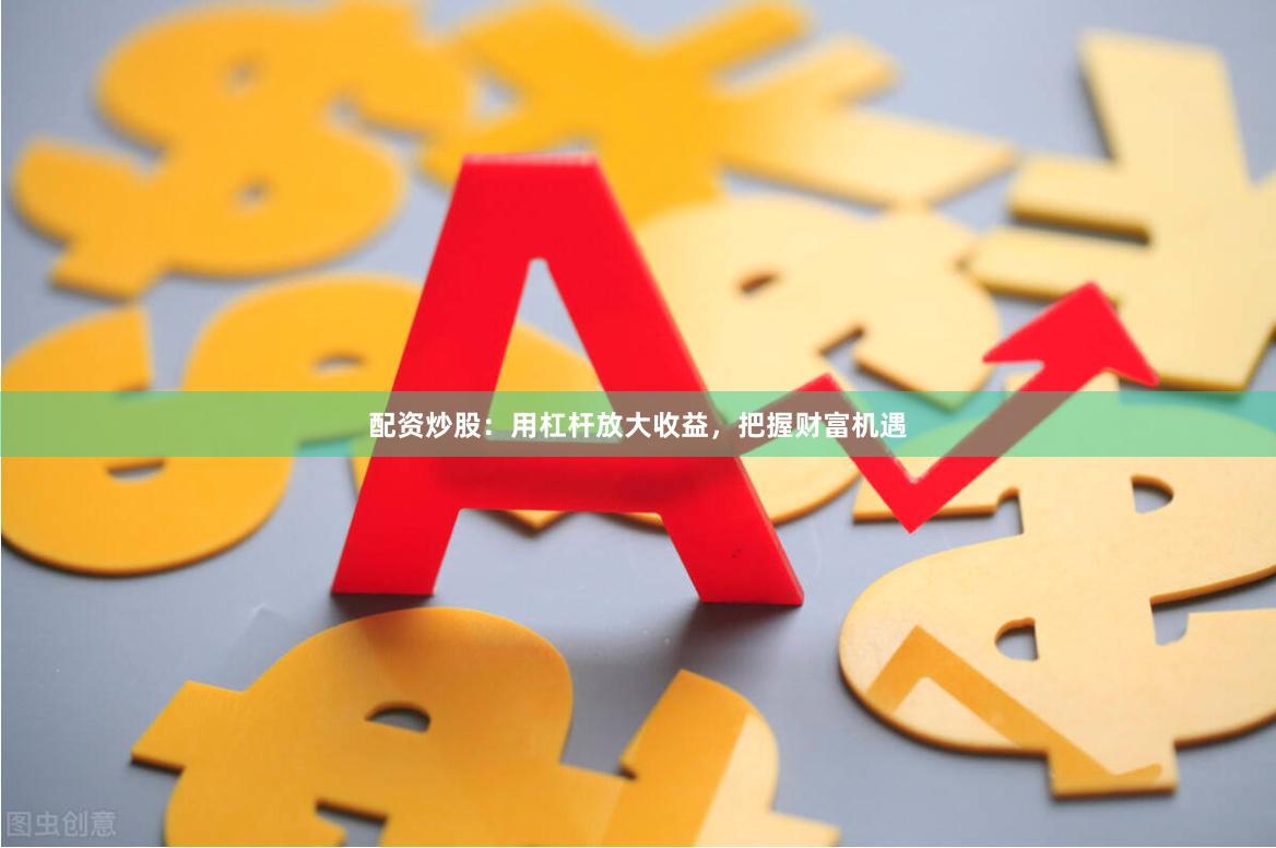 配資炒股：用杠桿放大收益，把握財(cái)富機(jī)遇